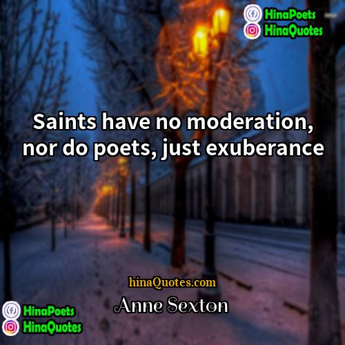 Anne Sexton Quotes | Saints have no moderation, nor do poets,